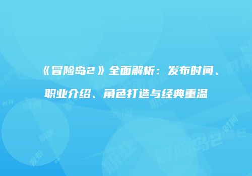 《冒险岛2》全面解析：发布时间、职业介绍、角色打造与经典重温
