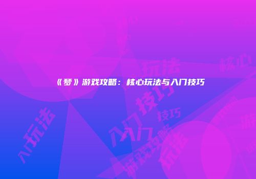 《梦》游戏攻略：核心玩法与入门技巧