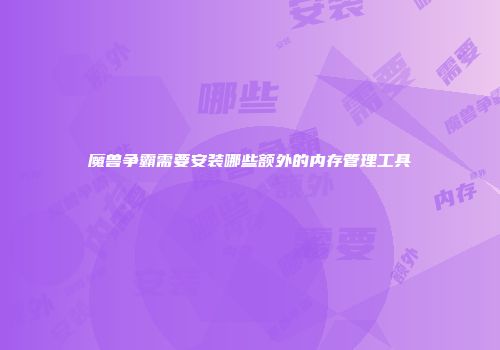 魔兽争霸需要安装哪些额外的内存管理工具