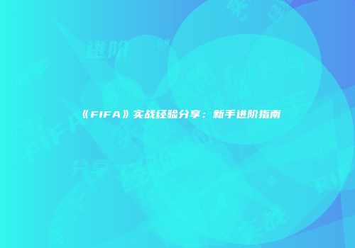 《FIFA》实战经验分享：新手进阶指南