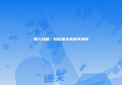 懒人攻略：轻松通关深渊不爆肝