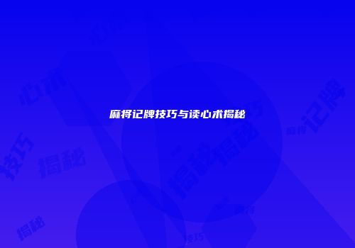 麻将记牌技巧与读心术揭秘