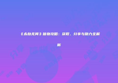 《永劫无间》信物攻略：获取、分享与助力全解析