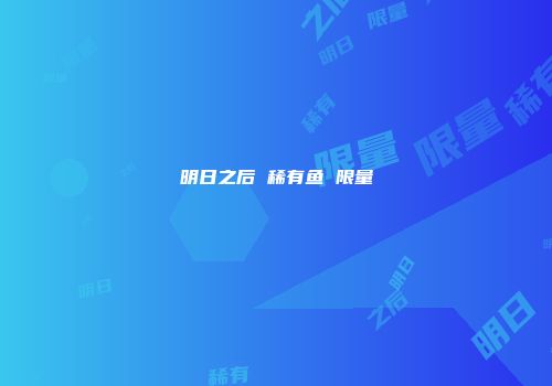 明日之后 稀有鱼 限量