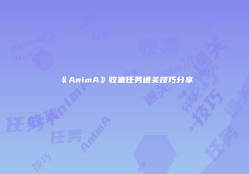《AnimA》收集任务通关技巧分享