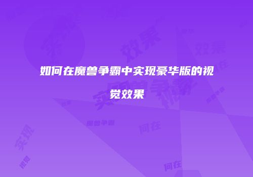 如何在魔兽争霸中实现豪华版的视觉效果