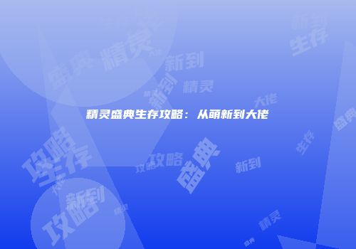 精灵盛典生存攻略：从萌新到大佬