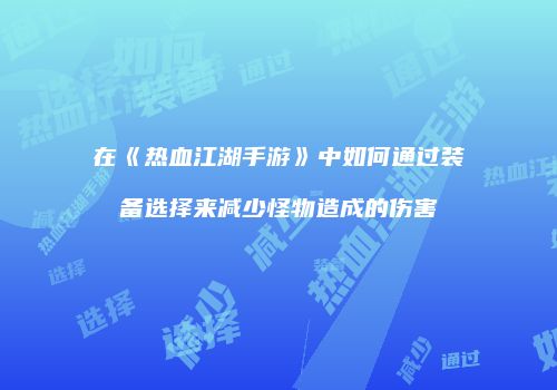在《热血江湖手游》中如何通过装备选择来减少怪物造成的伤害
