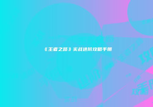 《王者之路》实战进阶攻略手册