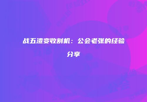 战五渣变收割机：公会老张的经验分享