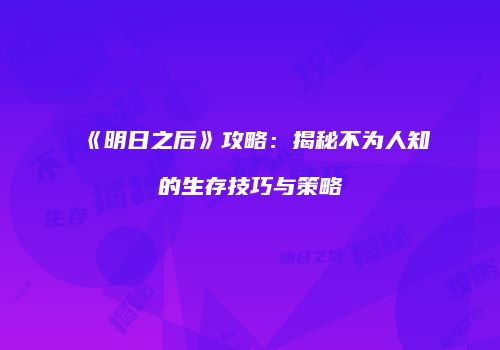 《明日之后》攻略：揭秘不为人知的生存技巧与策略