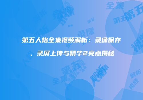 第五人格全集视频解析：录像保存、录屏上传与精华2亮点揭秘
