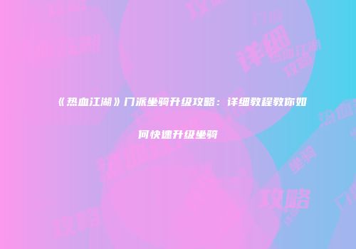 《热血江湖》门派坐骑升级攻略：详细教程教你如何快速升级坐骑