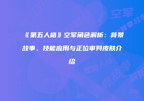 《第五人格》空军角色解析：背景故事、技能应用与正位审判皮肤介绍
