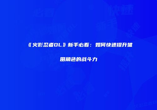 《火影忍者OL》新手必看：如何快速提升雏田角色的战斗力