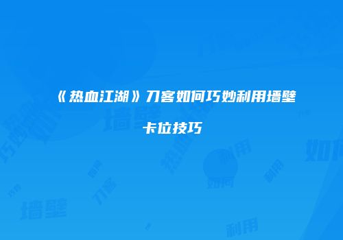 《热血江湖》刀客如何巧妙利用墙壁卡位技巧