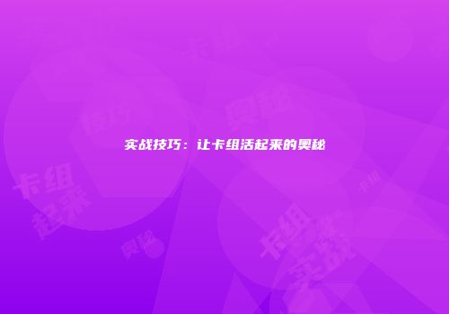 实战技巧：让卡组活起来的奥秘