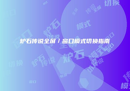 炉石传说全屏／窗口模式切换指南