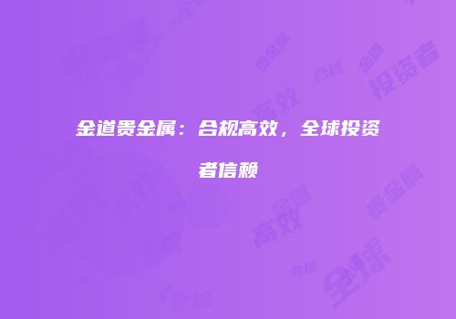 金道贵金属：合规高效，全球投资者信赖
