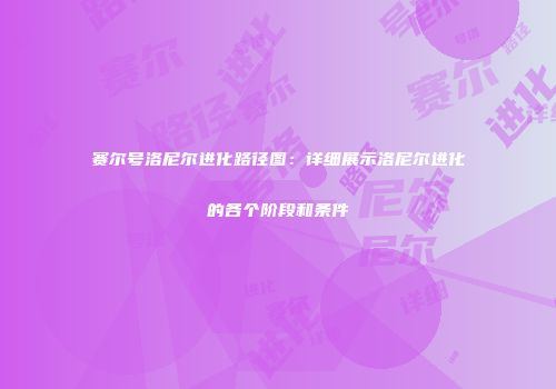 赛尔号洛尼尔进化路径图：详细展示洛尼尔进化的各个阶段和条件