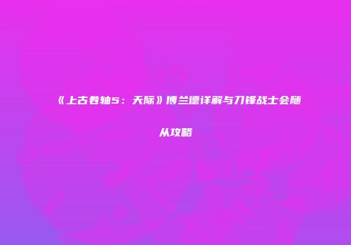 《上古卷轴5：天际》博兰德详解与刀锋战士会随从攻略