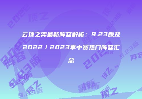 云顶之弈最新阵容解析：9.23版及2022／2023季中赛热门阵容汇总
