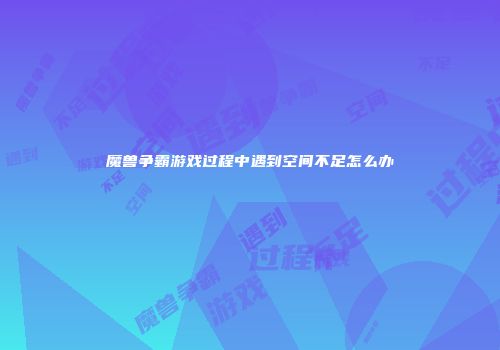 魔兽争霸游戏过程中遇到空间不足怎么办