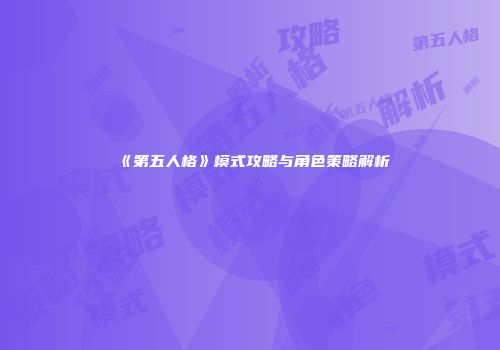 《第五人格》模式攻略与角色策略解析