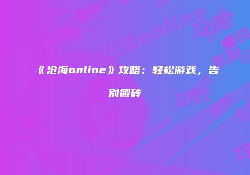 《沧海online》攻略：轻松游戏，告别搬砖