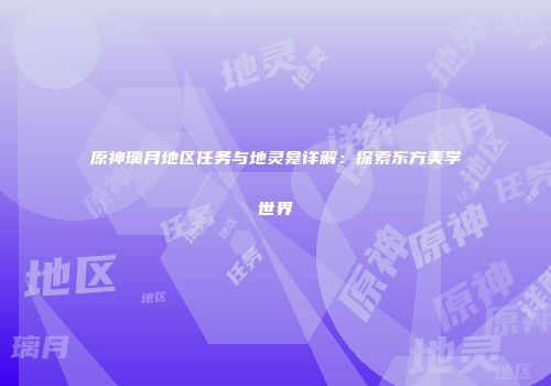 原神璃月地区任务与地灵龛详解：探索东方美学世界