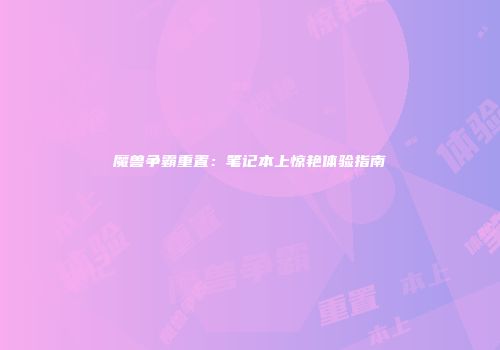 魔兽争霸重置：笔记本上惊艳体验指南