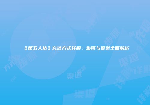 《第五人格》充值方式详解：步骤与渠道全面解析