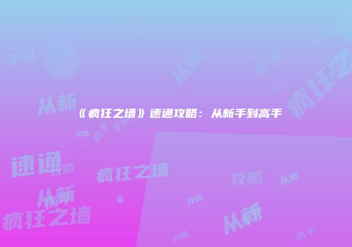 《疯狂之墙》速通攻略：从新手到高手
