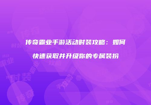 传奇霸业手游活动时装攻略：如何快速获取并升级你的专属装扮