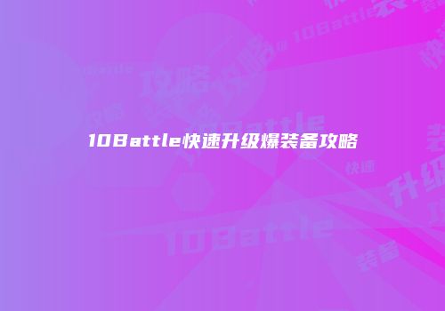 10Battle快速升级爆装备攻略