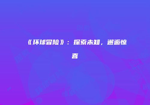 《环球冒险》：探索未知，邂逅惊喜