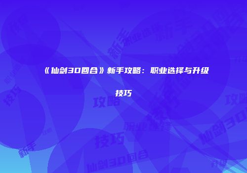 《仙剑3D回合》新手攻略：职业选择与升级技巧