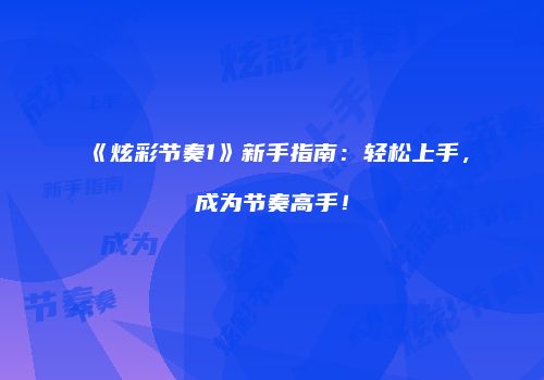 《炫彩节奏1》新手指南：轻松上手，成为节奏高手！