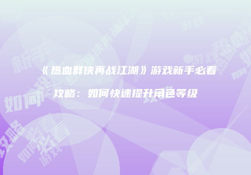 《热血群侠再战江湖》游戏新手必看攻略：如何快速提升角色等级