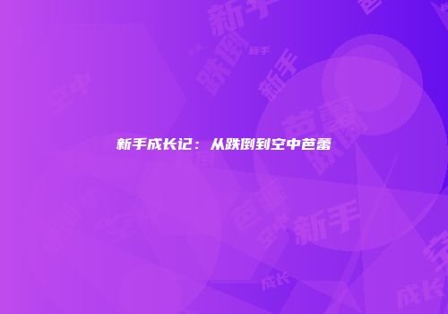 新手成长记：从跌倒到空中芭蕾