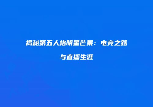 揭秘第五人格明星芒果：电竞之路与直播生涯