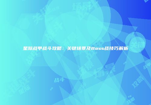 星际战甲战斗攻略：关键场景及Boss战技巧解析