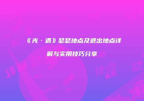《光·遇》瑟瑟地点及退出地点详解与实用技巧分享