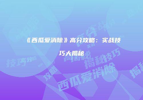 《西瓜爱消除》高分攻略：实战技巧大揭秘