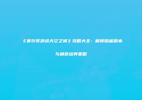 《赛尔号决战天空之城》攻略大全：解锁隐藏副本与角色培养策略