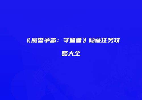 《魔兽争霸：守望者》隐藏任务攻略大全