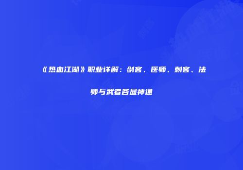 《热血江湖》职业详解：剑客、医师、刺客、法师与武者各显神通