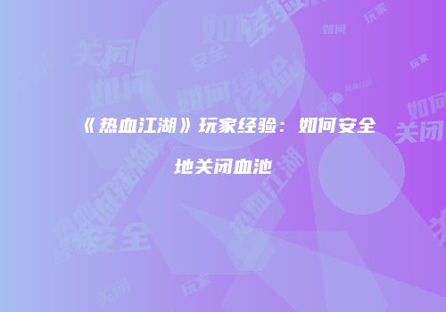 《热血江湖》玩家经验：如何安全地关闭血池