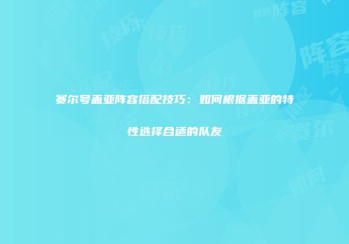 赛尔号盖亚阵容搭配技巧：如何根据盖亚的特性选择合适的队友