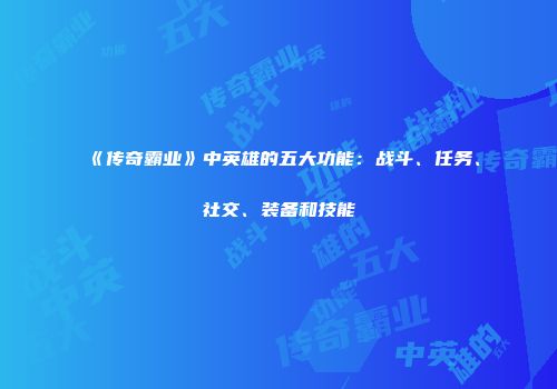 《传奇霸业》中英雄的五大功能:战斗、任务、社交、装备和技能